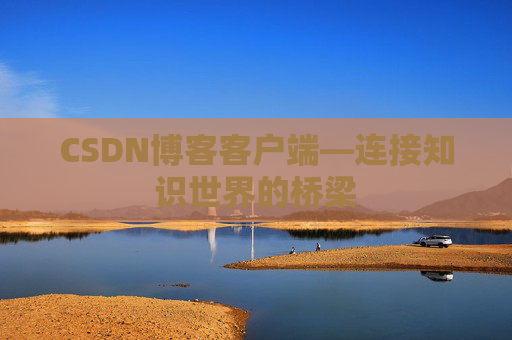 CSDN博客客户端—连接知识世界的桥梁
