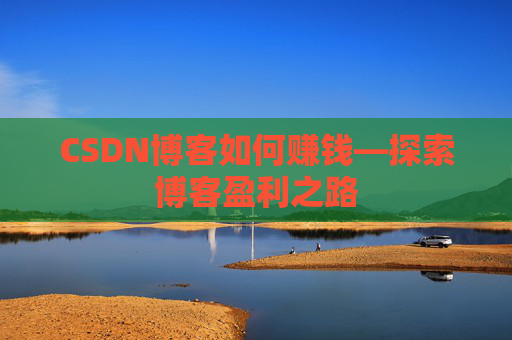 CSDN博客如何赚钱—探索博客盈利之路