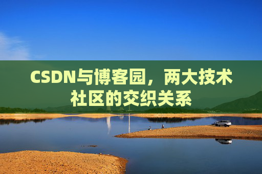 CSDN与博客园，两大技术社区的交织关系
