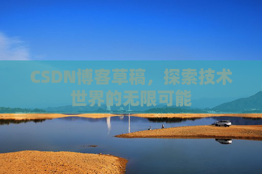 CSDN博客草稿，探索技术世界的无限可能